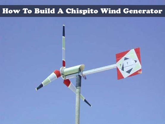 How To Build A Chispito Wind Generator – (Step by step plans)