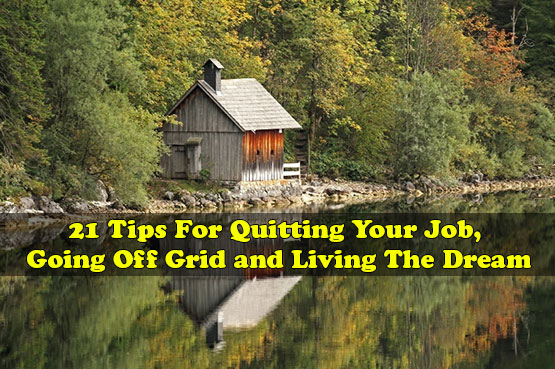 21 Tips For Quitting Your Job, Going Off Grid and Living The Dream