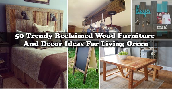50 Trendy Reclaimed Wood Furniture And Decor Ideas For Living Green