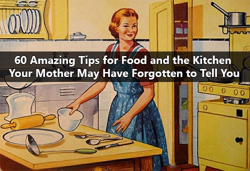 60 Amazing Tips for Food and the Kitchen Your Mother May Have Forgotten to Tell You