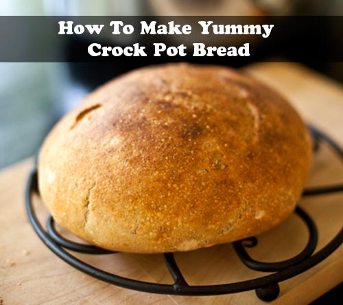 How To Make Yummy Crock Pot Bread