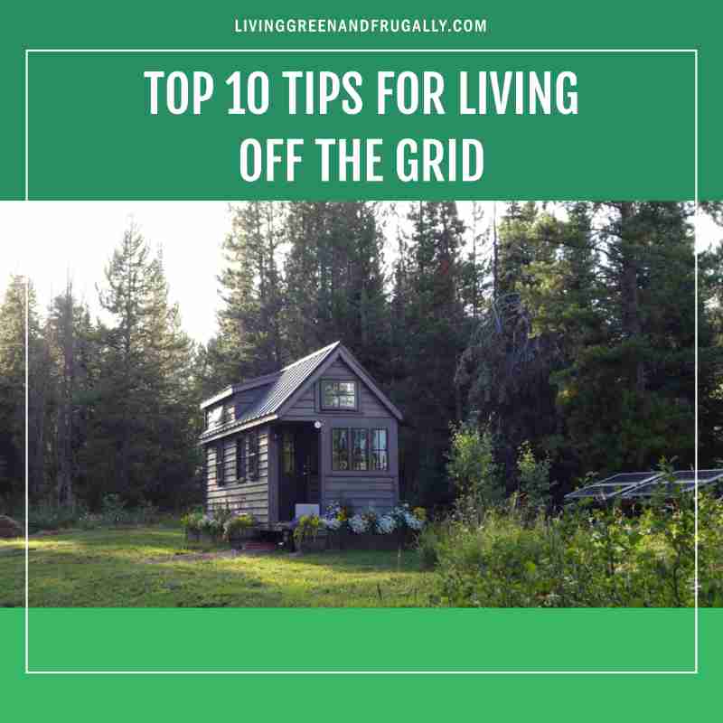 Top 10 Tips for Living Off The Grid