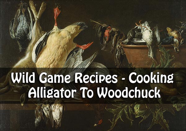 Wild Game Recipes - Cooking Alligator To Woodchuck